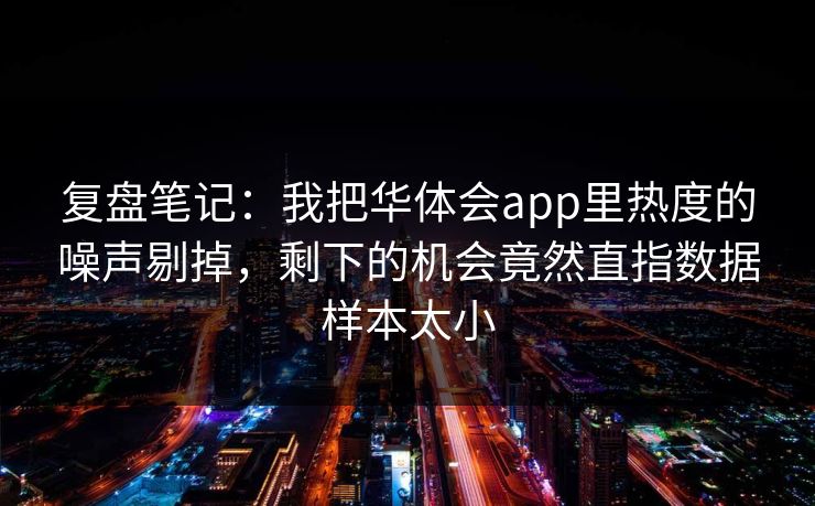 复盘笔记：我把华体会app里热度的噪声剔掉，剩下的机会竟然直指数据样本太小