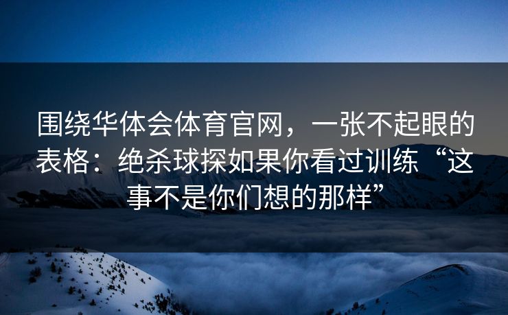围绕华体会体育官网，一张不起眼的表格：绝杀球探如果你看过训练“这事不是你们想的那样”