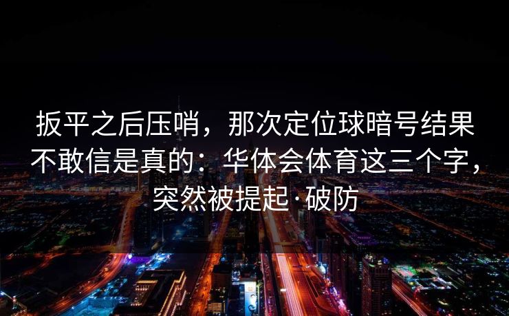 扳平之后压哨，那次定位球暗号结果不敢信是真的：华体会体育这三个字，突然被提起·破防