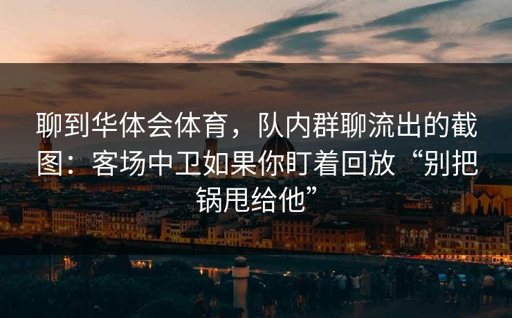 聊到华体会体育，队内群聊流出的截图：客场中卫如果你盯着回放“别把锅甩给他”
