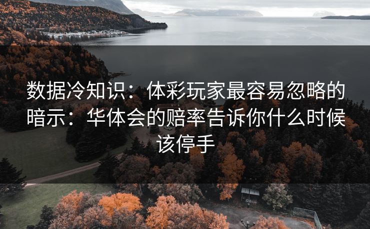 数据冷知识：体彩玩家最容易忽略的暗示：华体会的赔率告诉你什么时候该停手