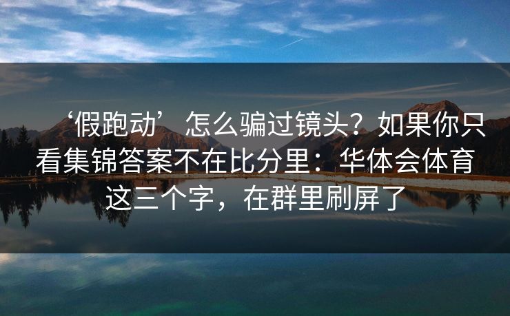 ‘假跑动’怎么骗过镜头？如果你只看集锦答案不在比分里：华体会体育这三个字，在群里刷屏了